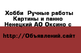 Хобби. Ручные работы Картины и панно. Ненецкий АО,Оксино с.